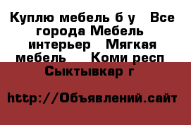 Куплю мебель б/у - Все города Мебель, интерьер » Мягкая мебель   . Коми респ.,Сыктывкар г.